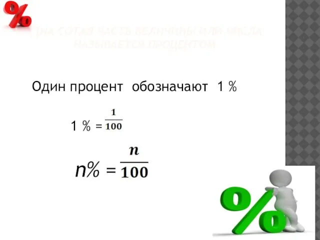 ОДНА СОТАЯ ЧАСТЬ ВЕЛИЧИНЫ ИЛИ ЧИСЛА НАЗЫВАЕТСЯ ПРОЦЕНТОМ Один процент обозначают