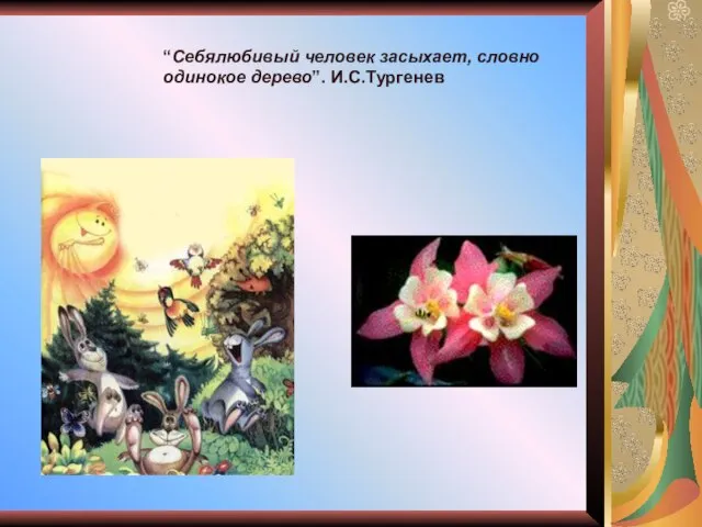 “Себялюбивый человек засыхает, словно одинокое дерево”. И.С.Тургенев