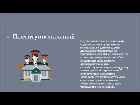 Институциональный Осуществляется специалистами отделов системы управления персоналом. В данном случае линейные