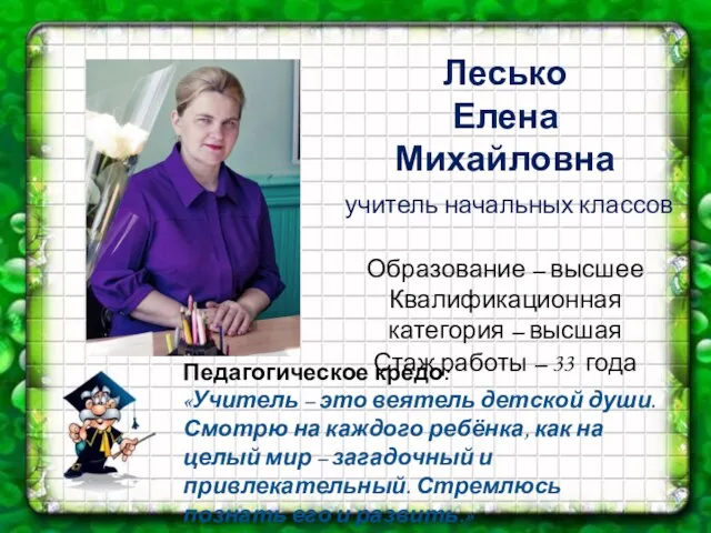 Лесько Елена Михайловна учитель начальных классов Образование – высшее Квалификационная категория