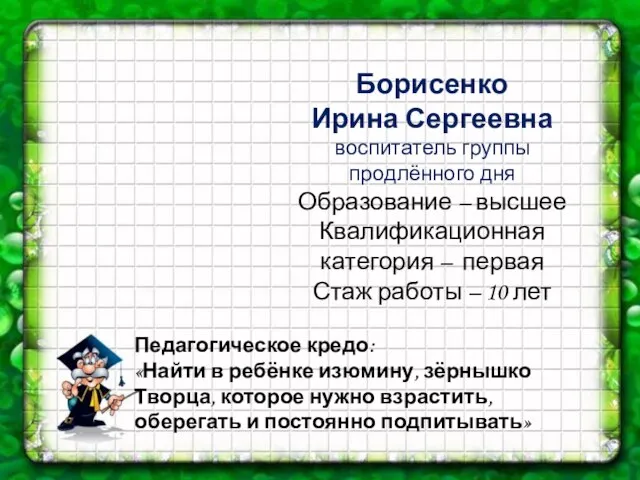 Борисенко Ирина Сергеевна воспитатель группы продлённого дня Образование – высшее Квалификационная