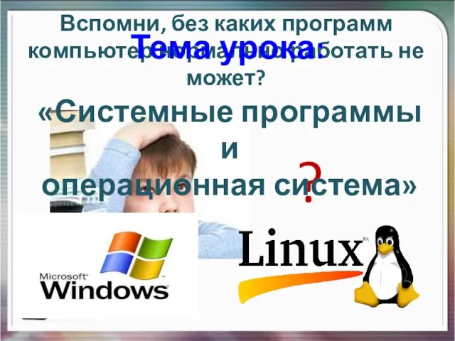 Вспомни, без каких программ компьютер нормально работать не может? ? Тема