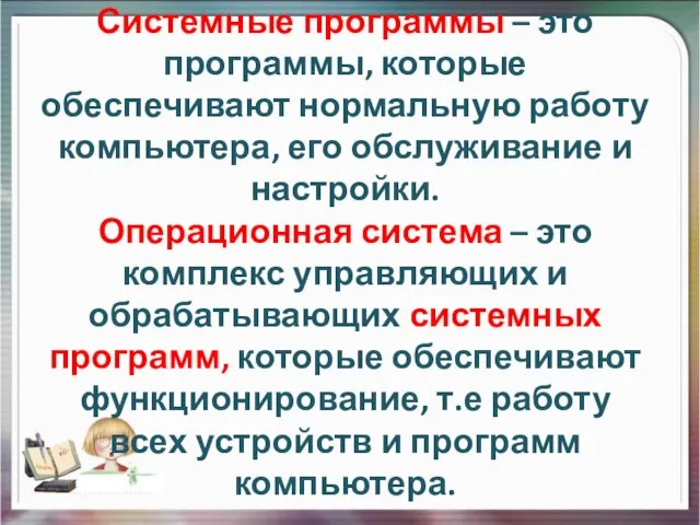 Системные программы – это программы, которые обеспечивают нормальную работу компьютера, его