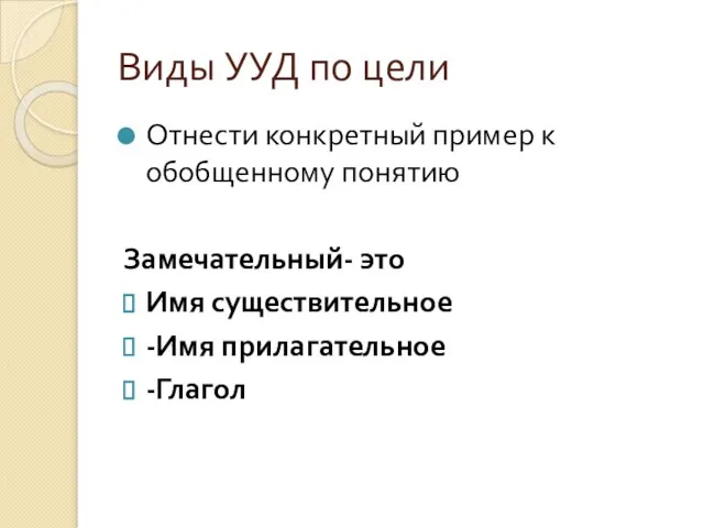 Виды УУД по цели Отнести конкретный пример к обобщенному понятию Замечательный-