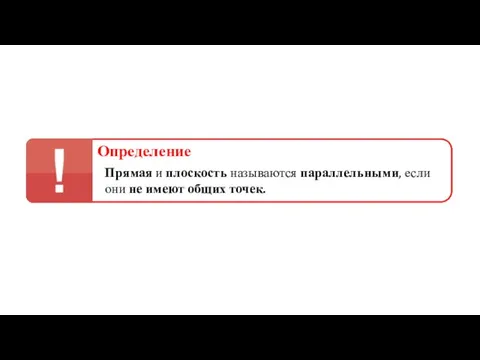 Прямая и плоскость называются параллельными, если они не имеют общих точек. Определение