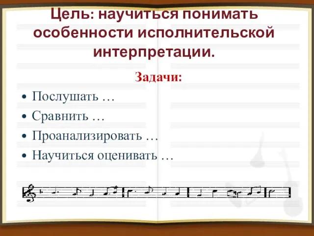 Цель: научиться понимать особенности исполнительской интерпретации. Задачи: Послушать … Сравнить … Проанализировать … Научиться оценивать …