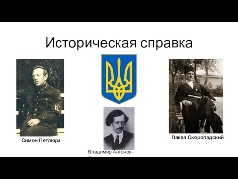 Историческая справка Симон Петлюра Павел Скоропадский Владимир Антонов-Овсеенко