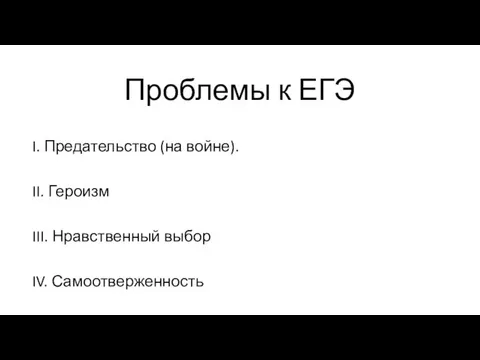 Проблемы к ЕГЭ I. Предательство (на войне). II. Героизм III. Нравственный выбор IV. Самоотверженность