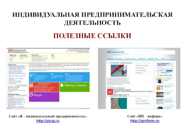 ИНДИВИДУАЛЬНАЯ ПРЕДПРИНИМАТЕЛЬСКАЯ ДЕЯТЕЛЬНОСТЬ ПОЛЕЗНЫЕ ССЫЛКИ Сайт «Я – индивидуальный предприниматель» http://ya-ip.ru Сайт «ИП – информ» http://ipinform.ru