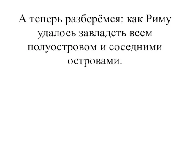 А теперь разберёмся: как Риму удалось завладеть всем полуостровом и соседними островами.