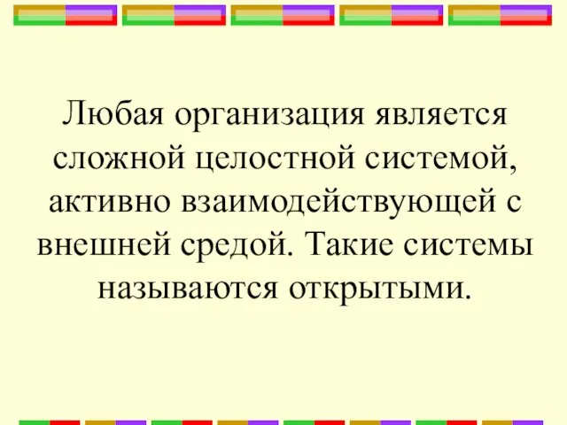 Любая организация является сложной целостной системой, активно взаимодействующей с внешней средой. Такие системы называются открытыми.