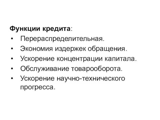 Функции кредита: Перераспределительная. Экономия издержек обращения. Ускорение концентрации капитала. Обслуживание товарооборота. Ускорение научно-технического прогресса.