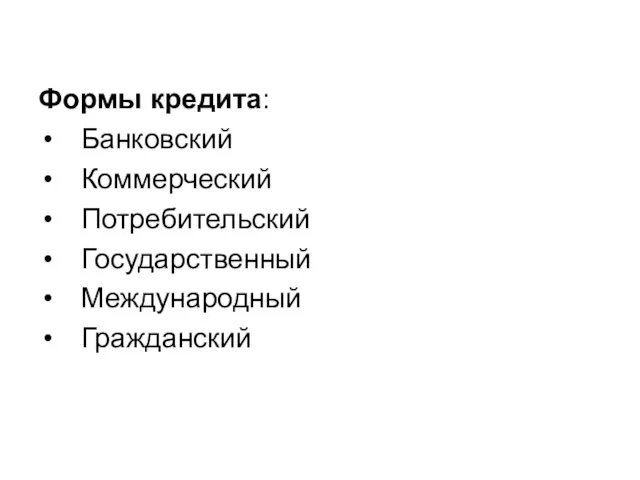 Формы кредита: Банковский Коммерческий Потребительский Государственный Международный Гражданский