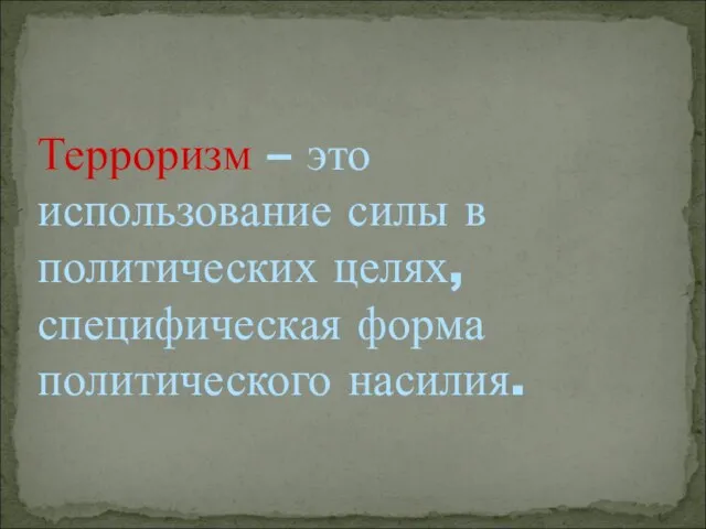 Терроризм – это использование силы в политических целях, специфическая форма политического насилия.