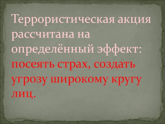 Террористическая акция рассчитана на определённый эффект: посеять страх, создать угрозу широкому кругу лиц.