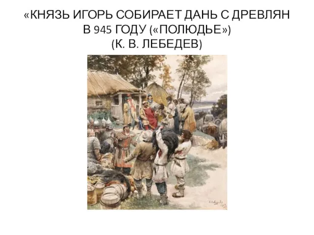 «КНЯЗЬ ИГОРЬ СОБИРАЕТ ДАНЬ С ДРЕВЛЯН В 945 ГОДУ («ПОЛЮДЬЕ») (К. В. ЛЕБЕДЕВ)