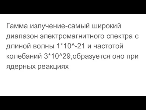 Гамма излучение-самый широкий диапазон электромагнитного спектра с длиной волны 1*10^-21 и