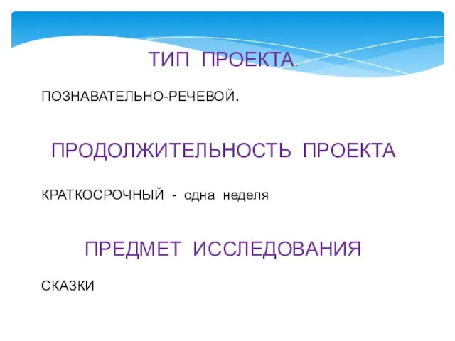 ТИП ПРОЕКТА. ПОЗНАВАТЕЛЬНО-РЕЧЕВОЙ. ПРОДОЛЖИТЕЛЬНОСТЬ ПРОЕКТА КРАТКОСРОЧНЫЙ - одна неделя ПРЕДМЕТ ИССЛЕДОВАНИЯ СКАЗКИ