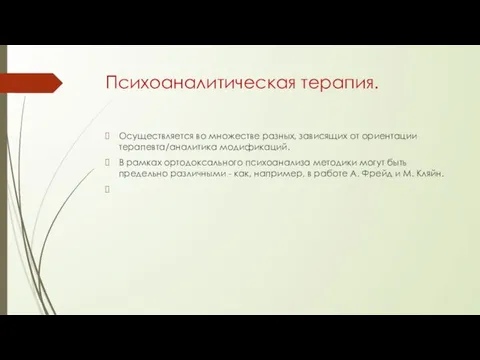 Психоаналитическая терапия. Осуществляется во множестве разных, зависящих от ориентации терапевта/аналитика модификаций.