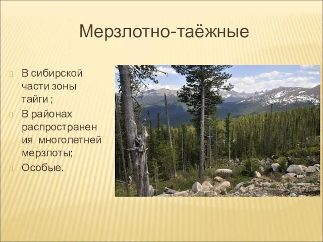 Мерзлотно-таёжные В сибирской части зоны тайги ; В районах распространения многолетней мерзлоты; Особые.