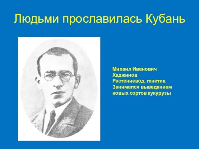 Людьми прославилась Кубань Михаил Иванович Хаджинов Растениевод, генетик. Занимался выведением новых сортов кукурузы