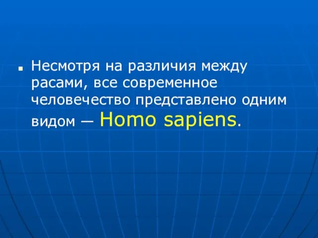 Несмотря на различия между расами, все современное человечество представлено одним видом — Homo sapiens.