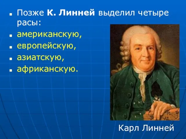 Позже К. Линней выделил четыре расы: американскую, европейскую, азиатскую, африканскую. Карл Линней