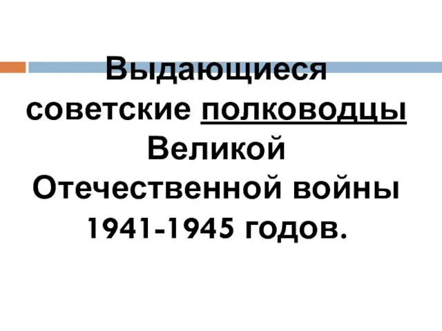 Выдающиеся советские полководцы Великой Отечественной войны 1941-1945 годов.