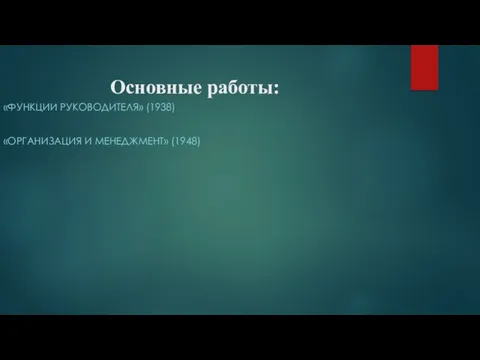 Основные работы: «ФУНКЦИИ РУКОВОДИТЕЛЯ» (1938) «ОРГАНИЗАЦИЯ И МЕНЕДЖМЕНТ» (1948)