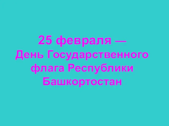 25 февраля — День Государственного флага Республики Башкортостан