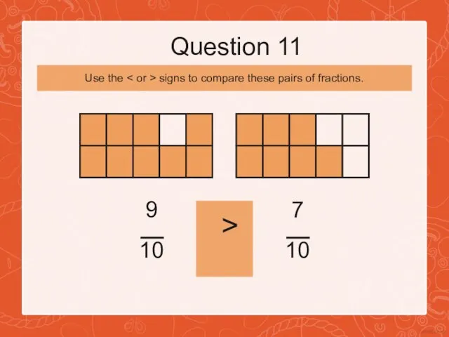 Question 11 9 10 > 7 10 Use the signs to compare these pairs of fractions.