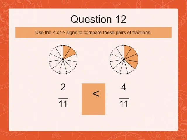 Question 12 2 11 4 11 Use the signs to compare these pairs of fractions.