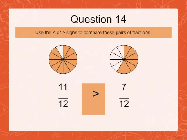 Question 14 11 12 > 7 12 Use the signs to compare these pairs of fractions.