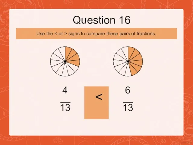 Question 16 4 13 6 13 Use the signs to compare these pairs of fractions.