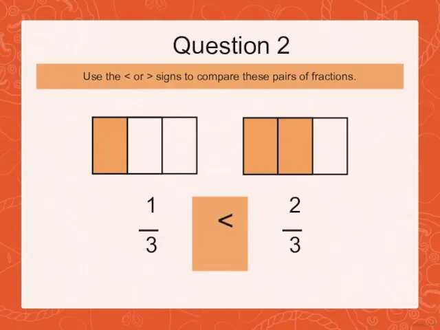 Question 2 1 3 2 3 Use the signs to compare these pairs of fractions.