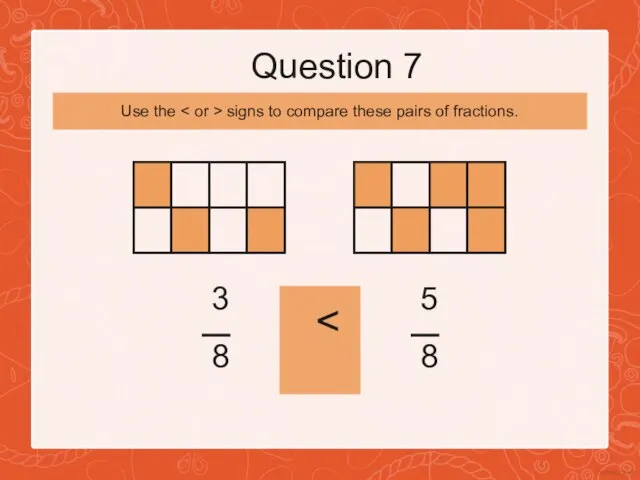 Question 7 3 8 5 8 Use the signs to compare these pairs of fractions.