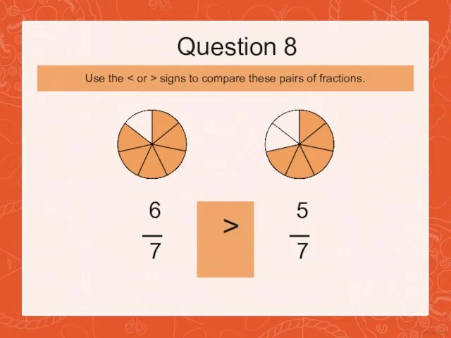 Question 8 6 7 > 5 7 Use the signs to compare these pairs of fractions.