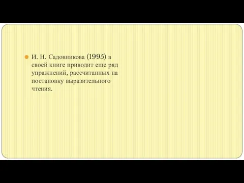 И. Н. Садовникова (1995) в своей книге приводит еще ряд упражнений, рассчитанных на постановку выразительного чтения.