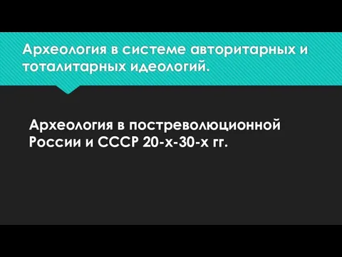 Археология в системе авторитарных и тоталитарных идеологий. Археология в постреволюционной России и СССР 20-х-30-х гг.