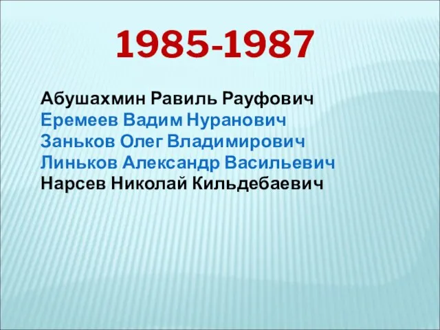 Абушахмин Равиль Рауфович Еремеев Вадим Нуранович Заньков Олег Владимирович Линьков Александр Васильевич Нарсев Николай Кильдебаевич 1985-1987