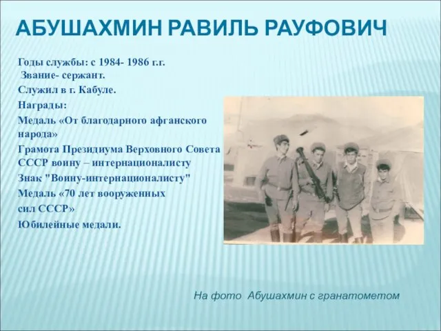 АБУШАХМИН РАВИЛЬ РАУФОВИЧ Годы службы: с 1984- 1986 г.г. Звание- сержант.