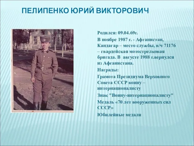 ПЕЛИПЕНКО ЮРИЙ ВИКТОРОВИЧ Родился: 09.04.69г. В ноябре 1987 г. - Афганистан,