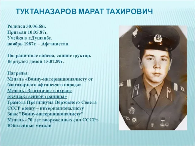 ТУКТАНАЗАРОВ МАРАТ ТАХИРОВИЧ Родился 30.06.68г. Призван 10.05.87г. Учебка в г.Душанбе. ноябрь