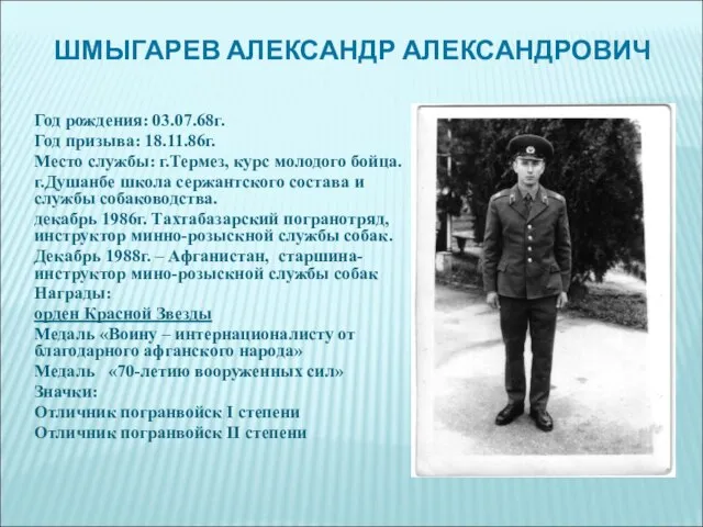 ШМЫГАРЕВ АЛЕКСАНДР АЛЕКСАНДРОВИЧ Год рождения: 03.07.68г. Год призыва: 18.11.86г. Место службы: