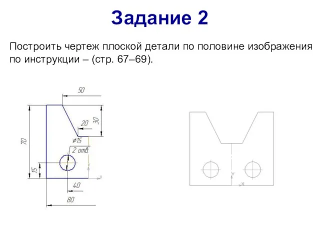 Построить чертеж плоской детали по половине изображения по инструкции – (стр. 67–69). Задание 2