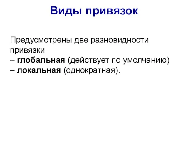 Предусмотрены две разновидности привязки – глобальная (действует по умолчанию) – локальная (однократная). Виды привязок