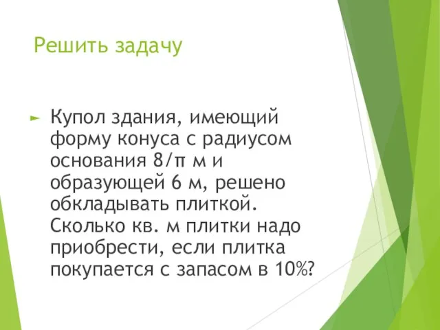 Решить задачу Купол здания, имеющий форму конуса с радиусом основания 8/π