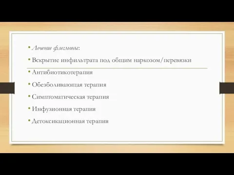 Лечение флегмоны: Вскрытие инфильтрата под общим наркозом/перевязки Антибиотикотерапия Обезболивающая терапия Симптоматическая терапия Инфузионная терапия Детоксикационная терапия