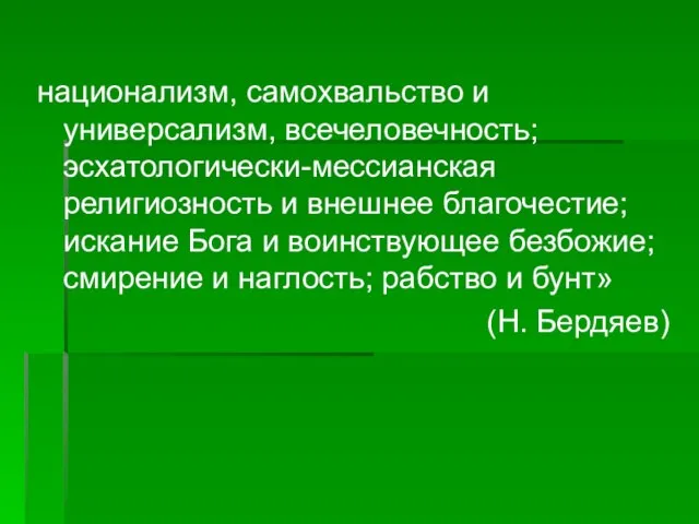 национализм, самохвальство и универсализм, всечеловечность; эсхатологически-мессианская религиозность и внешнее благочестие; искание