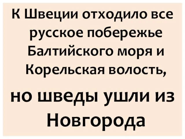 К Швеции отходило все русское побережье Балтийского моря и Корельская волость, но шведы ушли из Новгорода